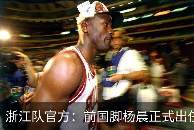 浙江队官方：前国脚杨晨正式出任俱乐部总经理